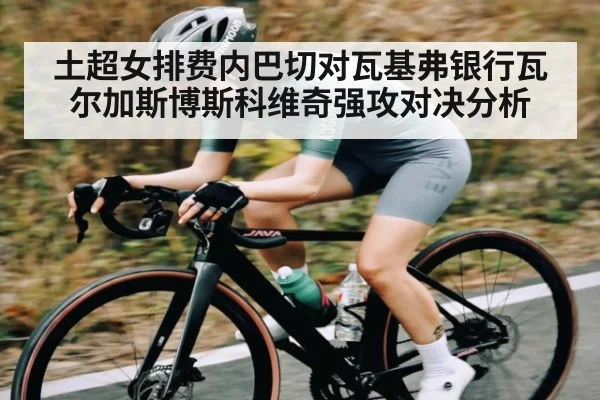 土超女排费内巴切对瓦基弗银行瓦尔加斯博斯科维奇强攻对决分析